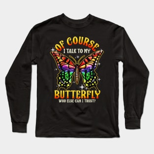 Of Course I Talk To My Butterfly Who Else Can I Trust Long Sleeve T-Shirt